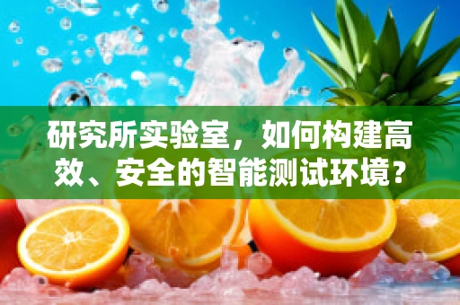 研究所实验室，如何构建高效、安全的智能测试环境？