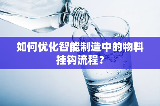 如何优化智能制造中的物料挂钩流程？