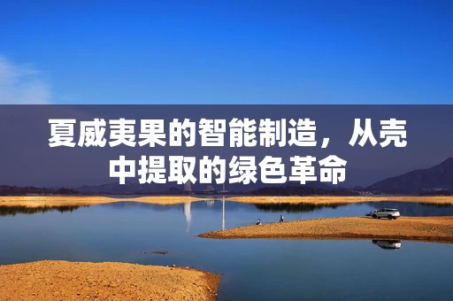 夏威夷果的智能制造，从壳中提取的绿色革命