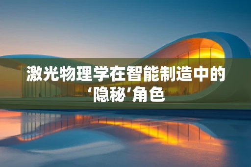 激光物理学在智能制造中的‘隐秘’角色