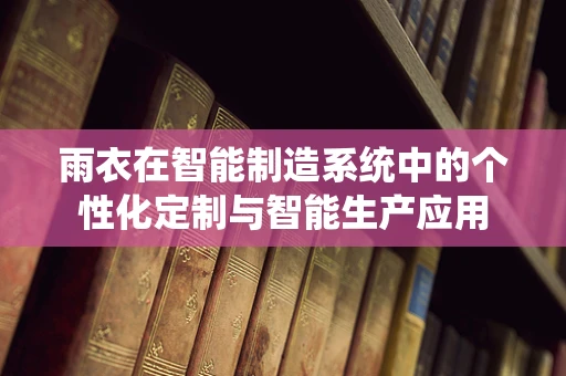 雨衣在智能制造系统中的个性化定制与智能生产应用