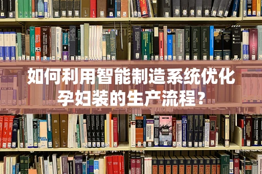 如何利用智能制造系统优化孕妇装的生产流程？