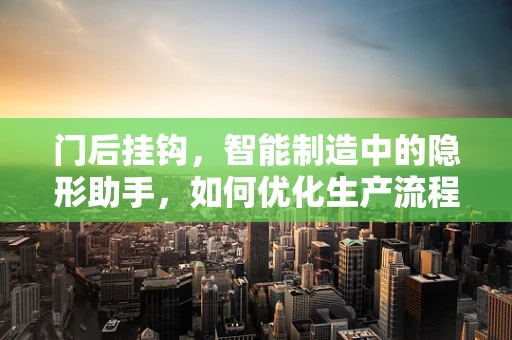 门后挂钩，智能制造中的隐形助手，如何优化生产流程？
