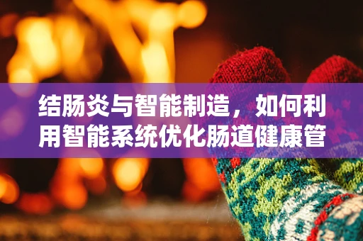 结肠炎与智能制造，如何利用智能系统优化肠道健康管理？