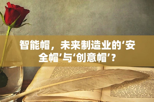 智能帽，未来制造业的‘安全帽’与‘创意帽’？