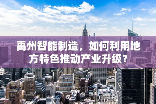 禹州智能制造，如何利用地方特色推动产业升级？