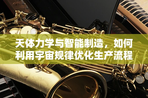 天体力学与智能制造，如何利用宇宙规律优化生产流程？