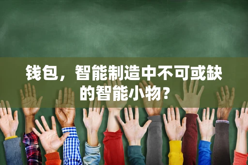 钱包，智能制造中不可或缺的智能小物？