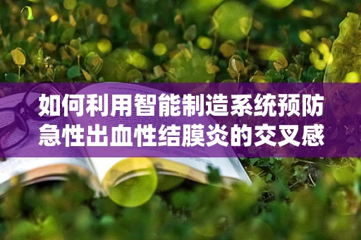 如何利用智能制造系统预防急性出血性结膜炎的交叉感染风险？