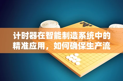 计时器在智能制造系统中的精准应用，如何确保生产流程的毫秒不差？