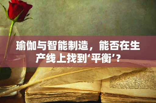 瑜伽与智能制造，能否在生产线上找到‘平衡’？