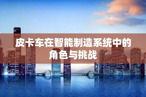 皮卡车在智能制造系统中的角色与挑战