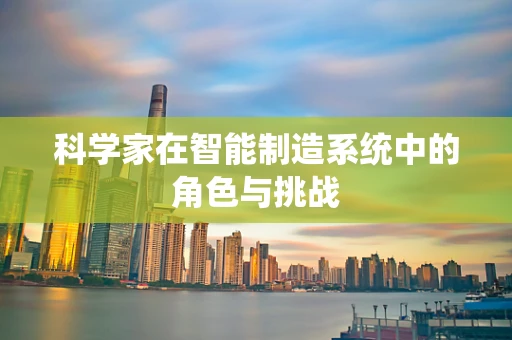 科学家在智能制造系统中的角色与挑战