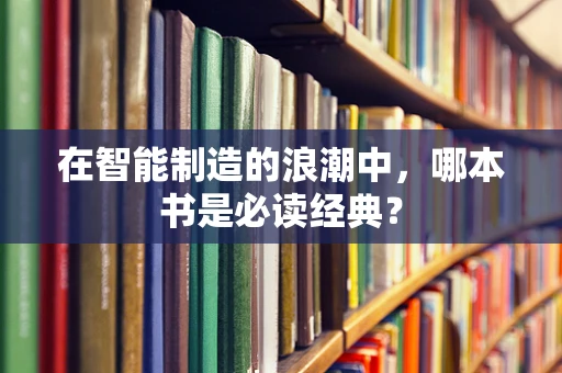 在智能制造的浪潮中，哪本书是必读经典？