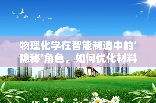 物理化学在智能制造中的‘隐秘’角色，如何优化材料处理过程？
