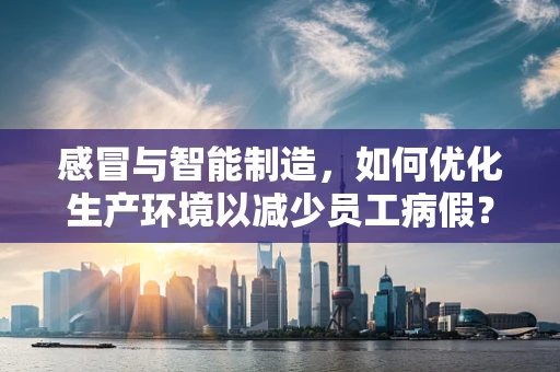 感冒与智能制造，如何优化生产环境以减少员工病假？