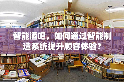 智能酒吧，如何通过智能制造系统提升顾客体验？