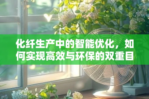 化纤生产中的智能优化，如何实现高效与环保的双重目标？