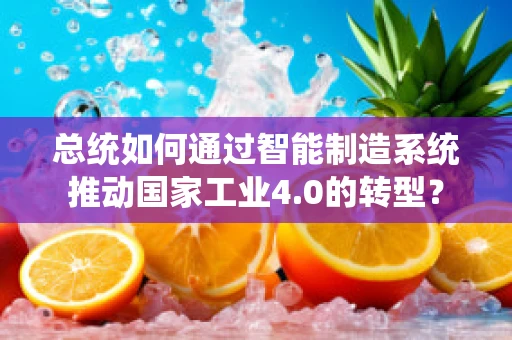 总统如何通过智能制造系统推动国家工业4.0的转型？