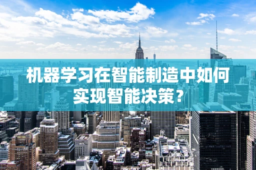 机器学习在智能制造中如何实现智能决策？