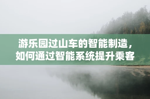 游乐园过山车的智能制造，如何通过智能系统提升乘客体验？