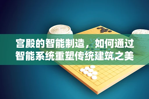 宫殿的智能制造，如何通过智能系统重塑传统建筑之美？