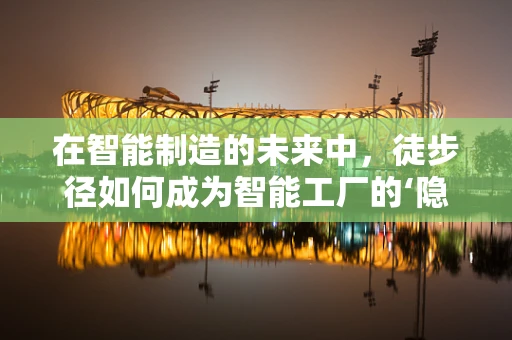 在智能制造的未来中，徒步径如何成为智能工厂的‘隐形导航员’？