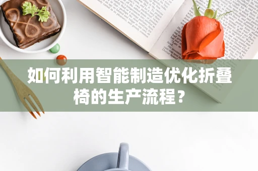 如何利用智能制造优化折叠椅的生产流程？