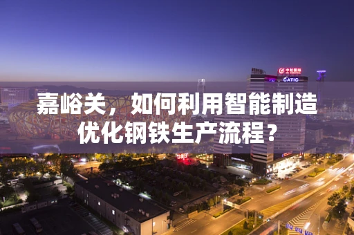嘉峪关，如何利用智能制造优化钢铁生产流程？