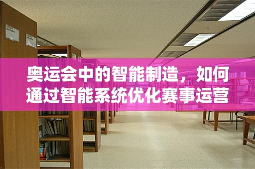 奥运会中的智能制造，如何通过智能系统优化赛事运营？