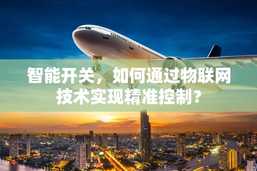 智能开关，如何通过物联网技术实现精准控制？