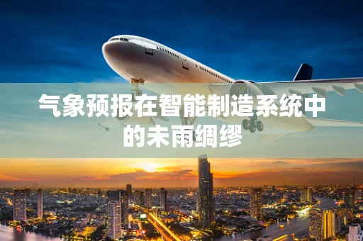 气象预报在智能制造系统中的未雨绸缪