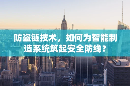 防盗链技术，如何为智能制造系统筑起安全防线？