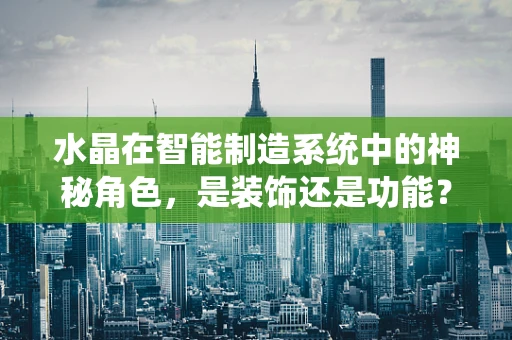 水晶在智能制造系统中的神秘角色，是装饰还是功能？