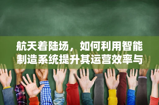 航天着陆场，如何利用智能制造系统提升其运营效率与安全性？