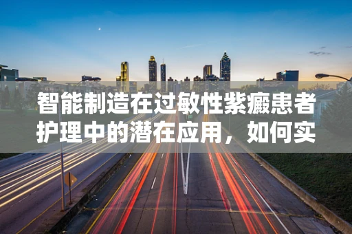 智能制造在过敏性紫癜患者护理中的潜在应用，如何实现个性化、无害化？