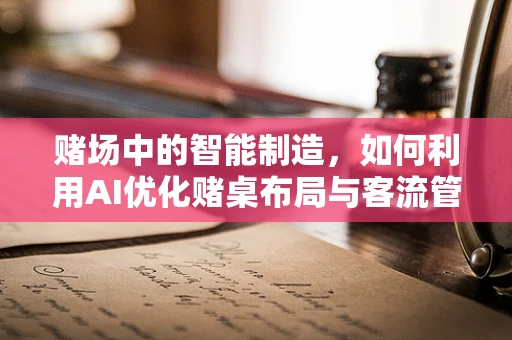 赌场中的智能制造，如何利用AI优化赌桌布局与客流管理？