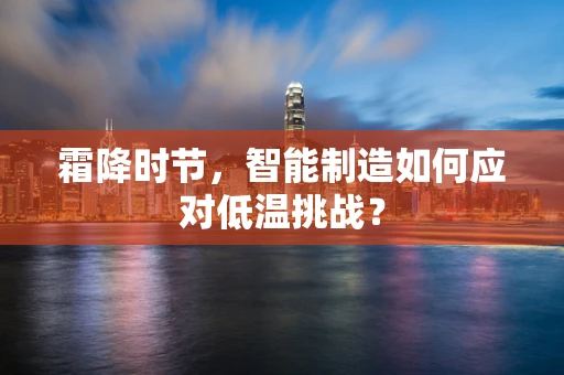 霜降时节，智能制造如何应对低温挑战？