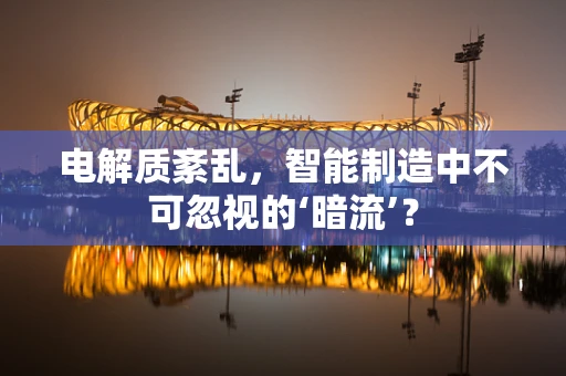 电解质紊乱，智能制造中不可忽视的‘暗流’？