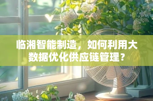 临湘智能制造，如何利用大数据优化供应链管理？