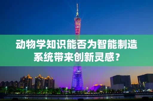 动物学知识能否为智能制造系统带来创新灵感？