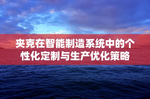 夹克在智能制造系统中的个性化定制与生产优化策略
