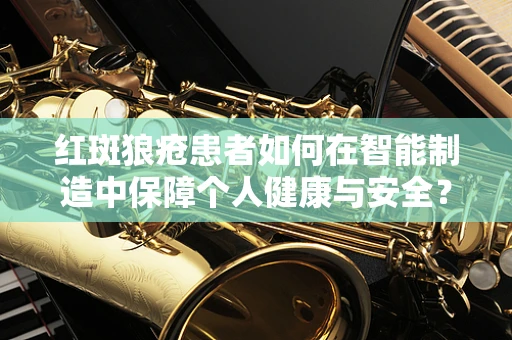 红斑狼疮患者如何在智能制造中保障个人健康与安全？