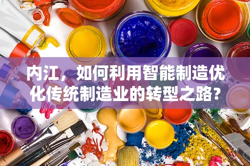 内江，如何利用智能制造优化传统制造业的转型之路？