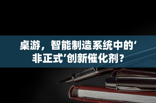 桌游，智能制造系统中的‘非正式’创新催化剂？