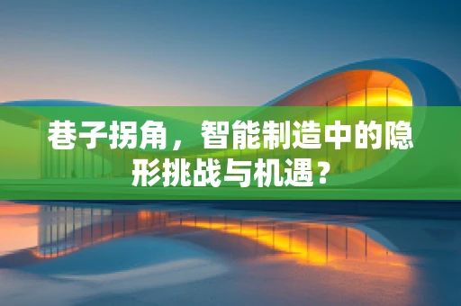 巷子拐角，智能制造中的隐形挑战与机遇？