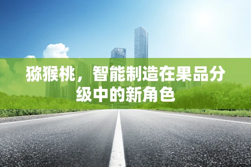 猕猴桃，智能制造在果品分级中的新角色