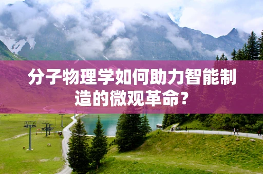 分子物理学如何助力智能制造的微观革命？