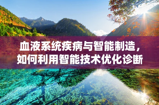 血液系统疾病与智能制造，如何利用智能技术优化诊断与治疗？