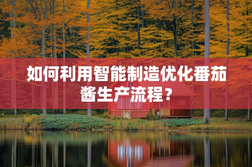 如何利用智能制造优化番茄酱生产流程？